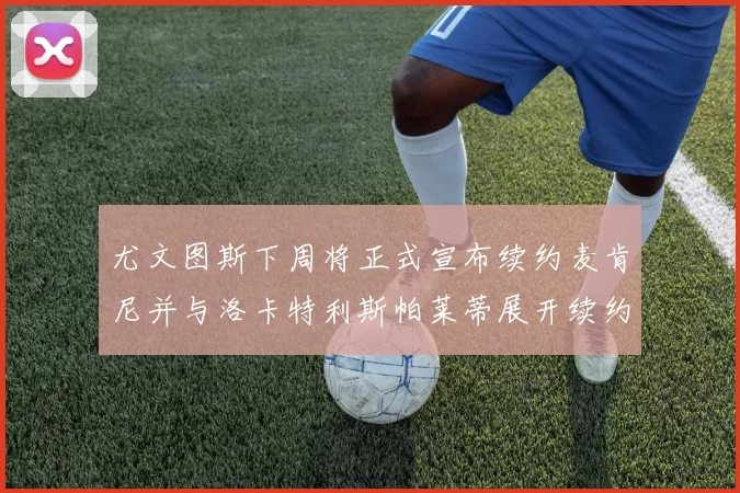 尤文图斯下周将正式宣布续约麦肯尼并与洛卡特利斯帕莱蒂展开续约谈判
