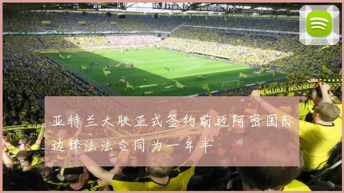 亚特兰大联正式签约前迈阿密国际边锋法法合同为一年半