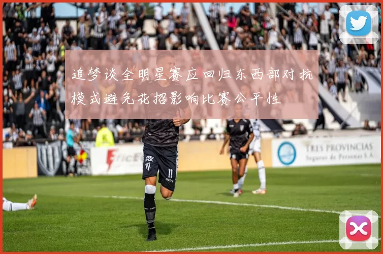 追梦谈全明星赛应回归东西部对抗模式避免花招影响比赛公平性