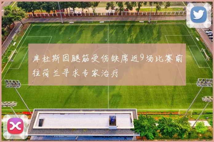 库杜斯因腿筋受伤缺席近9场比赛前往荷兰寻求专家治疗