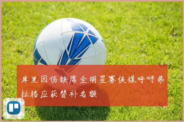 库里因伤缺席全明星赛侠媒呼吁弗拉格应获替补名额
