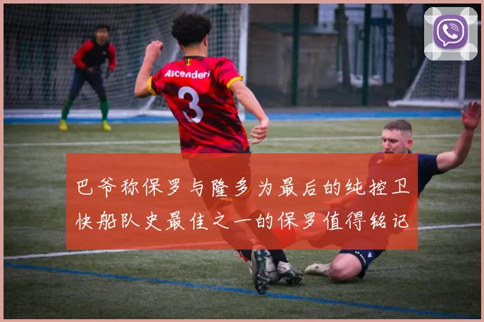 巴爷称保罗与隆多为最后的纯控卫快船队史最佳之一的保罗值得铭记