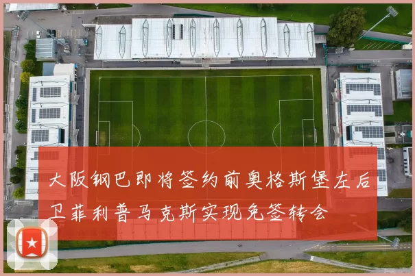 大阪钢巴即将签约前奥格斯堡左后卫菲利普马克斯实现免签转会