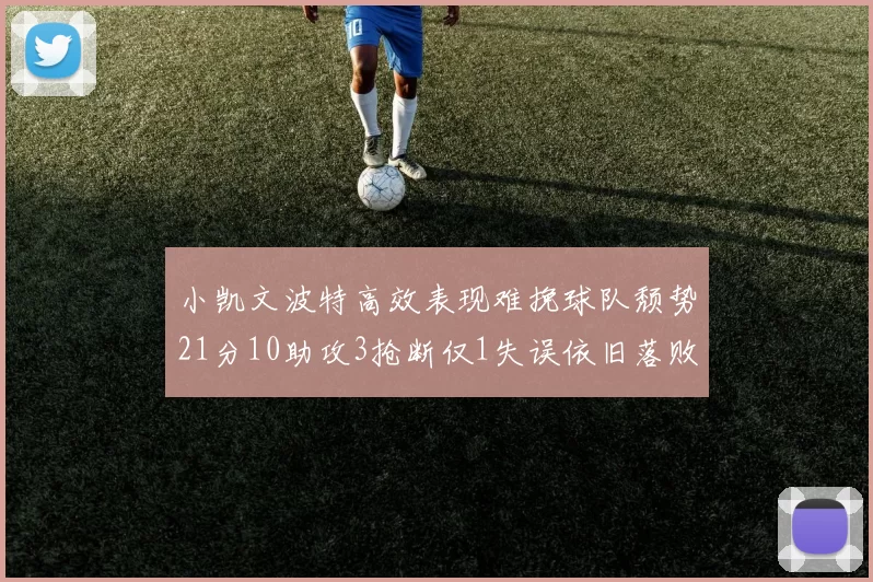 小凯文波特高效表现难挽球队颓势21分10助攻3抢断仅1失误依旧落败
