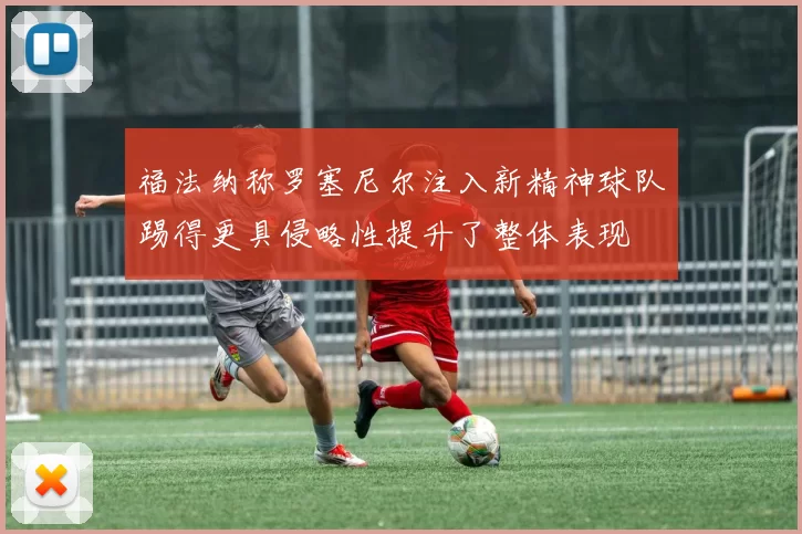 福法纳称罗塞尼尔注入新精神球队踢得更具侵略性提升了整体表现